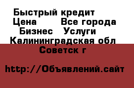 Быстрый кредит 48H › Цена ­ 1 - Все города Бизнес » Услуги   . Калининградская обл.,Советск г.